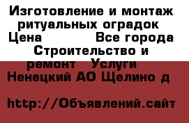 Изготовление и монтаж  ритуальных оградок › Цена ­ 3 000 - Все города Строительство и ремонт » Услуги   . Ненецкий АО,Щелино д.